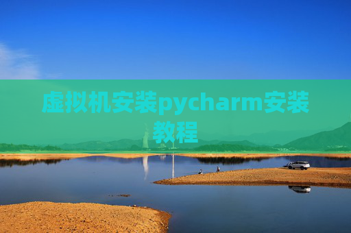 虚拟机安装pycharm安装教程 虚拟机安装pycharm安装教程
